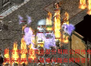 新传奇私服实业股份有限公司传奇游戏攻略常见疑难问题如何解答? 新传奇私服实业股份有限公司传奇游戏攻略常见疑难问题如何解答?