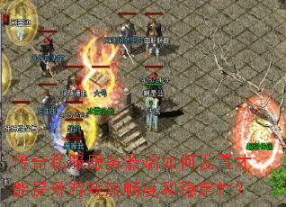 传奇私服服务器端如何设置才能提升游戏流畅度和稳定性? 传奇私服服务器端如何设置才能提升游戏流畅度和稳定性?