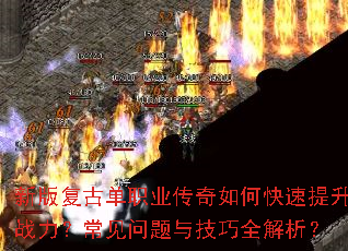 新版复古单职业传奇如何快速提升战力?常见问题与技巧全解析? 新版复古单职业传奇如何快速提升战力?常见问题与技巧全解析?
