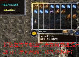 新版复古单职业传奇如何快速提升战力?常见问题与技巧全解析? 新版复古单职业传奇如何快速提升战力?常见问题与技巧全解析?