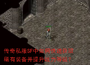 传奇私服SF中如何快速获取稀有装备并提升战力等级? 传奇私服SF中如何快速获取稀有装备并提升战力等级?