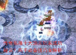 传奇私服十大顶尖玩家成功秘诀?高手必备技巧全解析 传奇私服十大顶尖玩家成功秘诀?高手必备技巧全解析