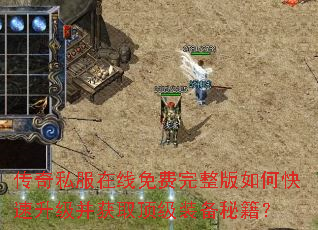 传奇私服在线免费完整版如何快速升级并获取顶级装备秘籍? 传奇私服在线免费完整版如何快速升级并获取顶级装备秘籍?