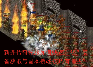 新开传奇私服如何快速升级?装备获取与副本挑战技巧有哪些? 新开传奇私服如何快速升级?装备获取与副本挑战技巧有哪些?