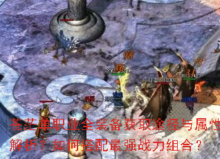 苍茫单职业全装备获取途径与属性解析?如何搭配最强战力组合? 苍茫单职业全装备获取途径与属性解析?如何搭配最强战力组合?