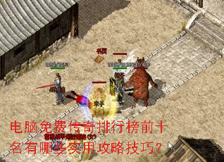 电脑免费传奇排行榜前十名有哪些实用攻略技巧? 电脑免费传奇排行榜前十名有哪些实用攻略技巧?