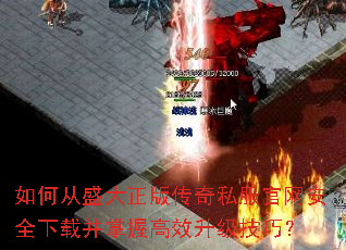 如何从盛大正版传奇私服官网安全下载并掌握高效升级技巧? 如何从盛大正版传奇私服官网安全下载并掌握高效升级技巧?