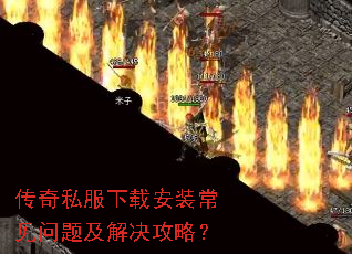 传奇私服下载安装常见问题及解决攻略? 传奇私服下载安装常见问题及解决攻略?