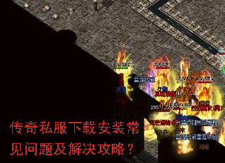 传奇私服下载安装常见问题及解决攻略? 传奇私服下载安装常见问题及解决攻略?