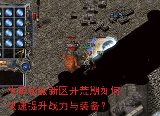 传奇私服新区开荒期如何快速提升战力与装备? 传奇私服新区开荒期如何快速提升战力与装备?