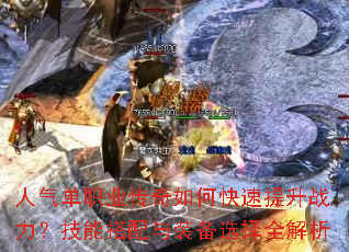 人气单职业传奇如何快速提升战力?技能搭配与装备选择全解析 人气单职业传奇如何快速提升战力?技能搭配与装备选择全解析