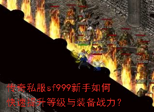 传奇私服sf999新手如何快速提升等级与装备战力? 传奇私服sf999新手如何快速提升等级与装备战力?
