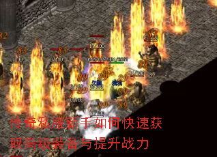 传奇私服新手如何快速获取高级装备与提升战力 传奇私服新手如何快速获取高级装备与提升战力