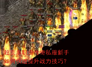 超变单职业传奇私服新手如何快速提升战力技巧? 超变单职业传奇私服新手如何快速提升战力技巧?