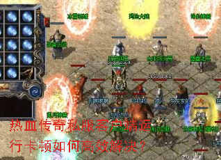 热血传奇私服客户端运行卡顿如何高效解决? 热血传奇私服客户端运行卡顿如何高效解决?