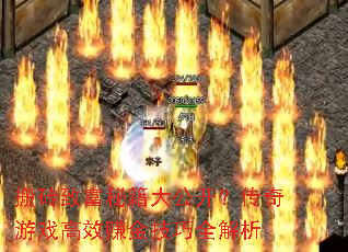搬砖致富秘籍大公开?传奇游戏高效赚金技巧全解析 搬砖致富秘籍大公开?传奇游戏高效赚金技巧全解析