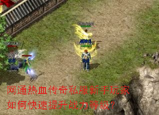 网通热血传奇私服新手玩家如何快速提升战力等级? 网通热血传奇私服新手玩家如何快速提升战力等级?