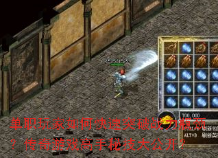 单职玩家如何快速突破战力瓶颈?传奇游戏高手秘技大公开? 单职玩家如何快速突破战力瓶颈?传奇游戏高手秘技大公开?