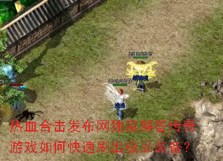 热血合击发布网独家解答传奇游戏如何快速刷出极品装备? 热血合击发布网独家解答传奇游戏如何快速刷出极品装备?