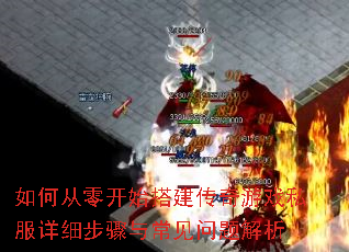 如何从零开始搭建传奇游戏私服详细步骤与常见问题解析 如何从零开始搭建传奇游戏私服详细步骤与常见问题解析