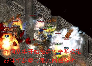如何从零开始搭建传奇游戏私服详细步骤与常见问题解析 如何从零开始搭建传奇游戏私服详细步骤与常见问题解析