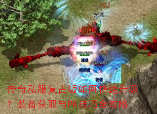 传奇私服复古版如何快速升级?装备获取与PK技巧全攻略 传奇私服复古版如何快速升级?装备获取与PK技巧全攻略