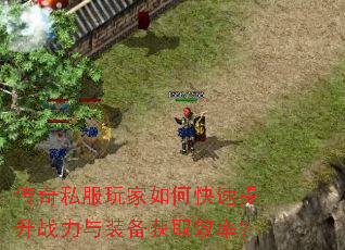 传奇私服玩家如何快速提升战力与装备获取效率? 传奇私服玩家如何快速提升战力与装备获取效率?
