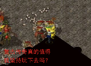 复古传奇真的值得我坚持玩下去吗? 复古传奇真的值得我坚持玩下去吗?