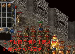 如何获取早期合击版本中的裁决之杖和屠龙刀? 如何获取早期合击版本中的裁决之杖和屠龙刀?