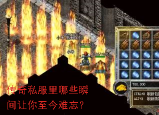 传奇私服里哪些瞬间让你至今难忘? 传奇私服里哪些瞬间让你至今难忘?