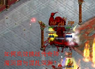 如何高效挑战传奇降魔洞窟与混乱深渊? 如何高效挑战传奇降魔洞窟与混乱深渊?