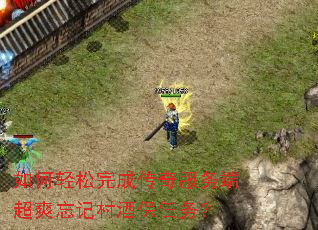 如何轻松完成传奇服务端超爽忘记村酒保任务? 如何轻松完成传奇服务端超爽忘记村酒保任务?