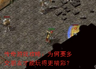 传奇游戏攻略:为何要多交朋友才能玩得更精彩? 传奇游戏攻略:为何要多交朋友才能玩得更精彩?