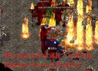 野外BOSS坐标全揭秘?如何快速找到神鬼传奇中的顶级BOSS? 野外BOSS坐标全揭秘?如何快速找到神鬼传奇中的顶级BOSS?