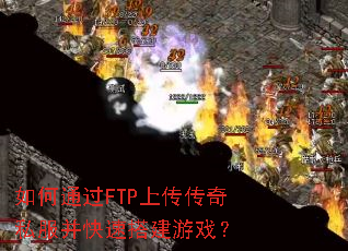 如何通过FTP上传传奇私服并快速搭建游戏? 如何通过FTP上传传奇私服并快速搭建游戏?