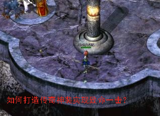 如何打造传奇神装实现致命一击? 如何打造传奇神装实现致命一击?