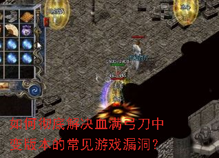 如何彻底解决血满弓刀中变版本的常见游戏漏洞? 如何彻底解决血满弓刀中变版本的常见游戏漏洞?