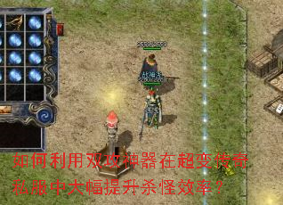 如何利用双攻神器在超变传奇私服中大幅提升杀怪效率? 如何利用双攻神器在超变传奇私服中大幅提升杀怪效率?