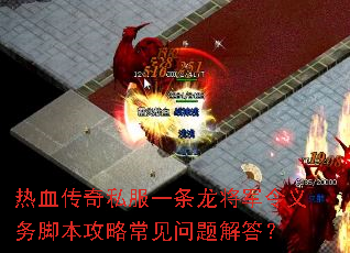 热血传奇私服一条龙将军令义务脚本攻略常见问题解答? 热血传奇私服一条龙将军令义务脚本攻略常见问题解答?