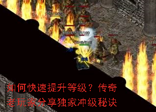 如何快速提升等级?传奇老玩家分享独家冲级秘诀 如何快速提升等级?传奇老玩家分享独家冲级秘诀