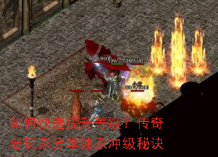 如何快速提升等级?传奇老玩家分享独家冲级秘诀 如何快速提升等级?传奇老玩家分享独家冲级秘诀