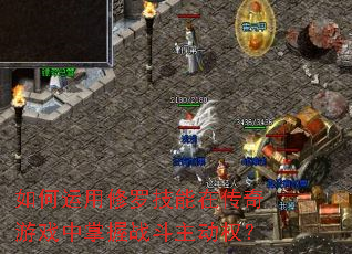 如何运用修罗技能在传奇游戏中掌握战斗主动权? 如何运用修罗技能在传奇游戏中掌握战斗主动权?