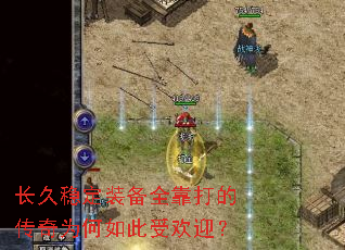 长久稳定装备全靠打的传奇为何如此受欢迎? 长久稳定装备全靠打的传奇为何如此受欢迎?
