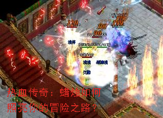 热血传奇:蜡烛如何照亮你的冒险之路? 热血传奇:蜡烛如何照亮你的冒险之路?