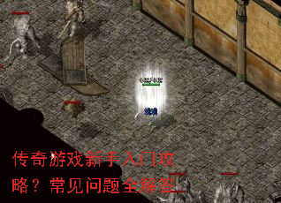 传奇游戏新手入门攻略?常见问题全解答 传奇游戏新手入门攻略?常见问题全解答