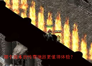 哪个版本的传奇端游更值得体验? 哪个版本的传奇端游更值得体验?