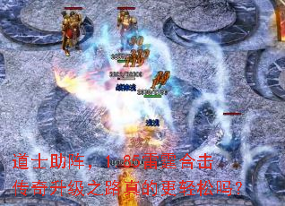 道士助阵,1.85雷霆合击传奇升级之路真的更轻松吗? 道士助阵,1.85雷霆合击传奇升级之路真的更轻松吗?