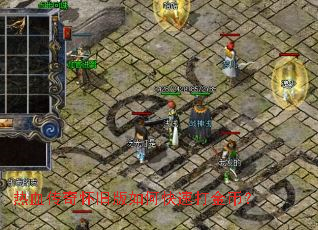 热血传奇怀旧版如何快速打金币? 热血传奇怀旧版如何快速打金币?
