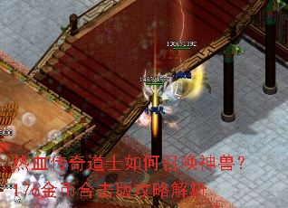 热血传奇道士如何召唤神兽?176金币合击版攻略解析 热血传奇道士如何召唤神兽?176金币合击版攻略解析