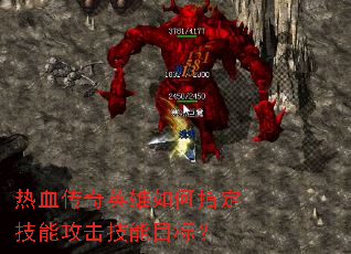 热血传奇英雄如何指定技能攻击技能目标? 热血传奇英雄如何指定技能攻击技能目标?